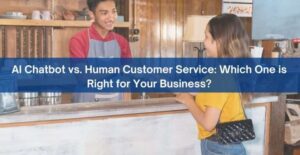 AI Chatbot Or Human Customer Service: Which One Should Your Business Choose?