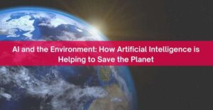 AI And The Environment: How Artificial Intelligence Is Helping To Save The Planet