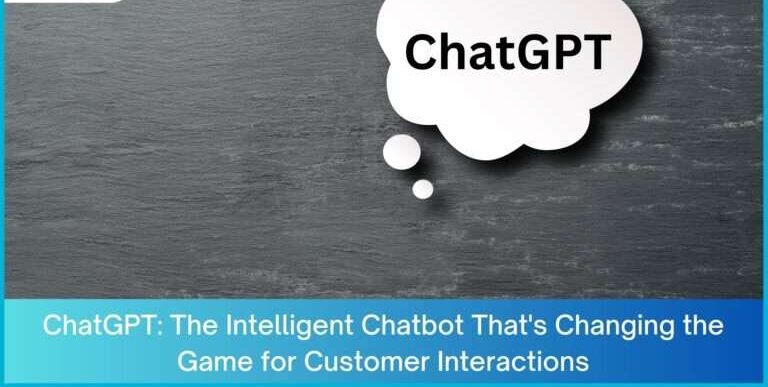 ChatGPT: The Intelligent Chatbot That’s Changing the Game for Customer Interactions